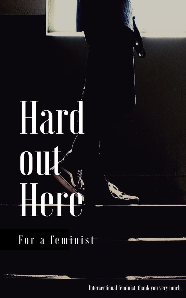 The picture is meant to look like a novel cover. In a dark black and white photo, confortable shoes in jeans climb up steps. The title and subtitle text reads "hard out here for a feminist," and small text at the bottom reads, "intersectional feminist, thank you very much."